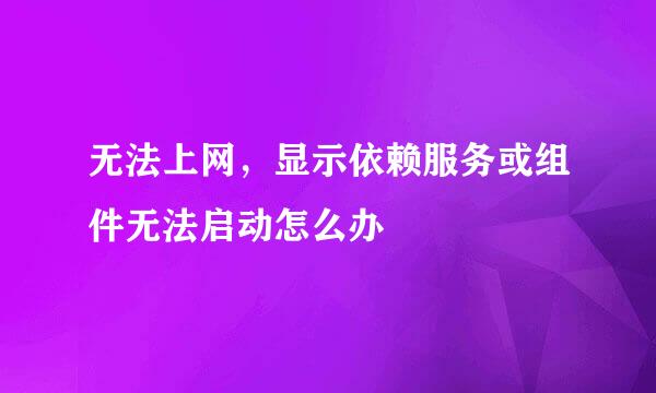 无法上网，显示依赖服务或组件无法启动怎么办