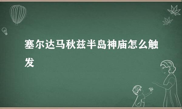 塞尔达马秋兹半岛神庙怎么触发