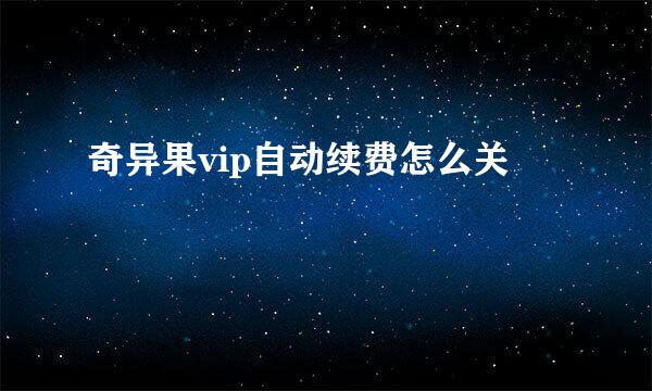 奇异果vip自动续费怎么关
