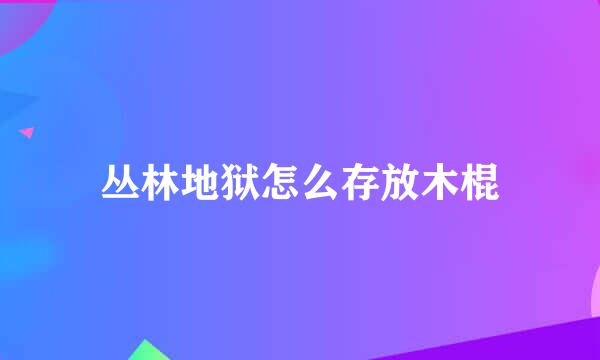 丛林地狱怎么存放木棍