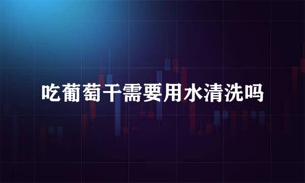 吃葡萄干需要用水清洗吗