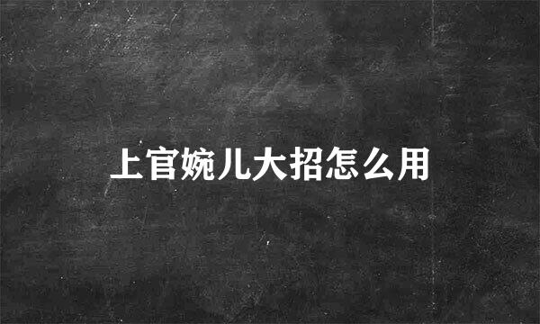 上官婉儿大招怎么用