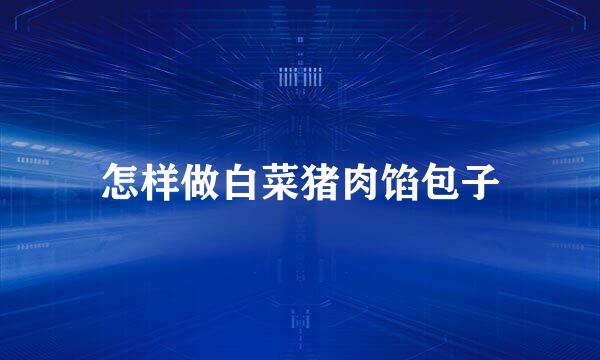 怎样做白菜猪肉馅包子