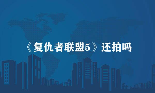 《复仇者联盟5》还拍吗