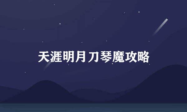 天涯明月刀琴魔攻略
