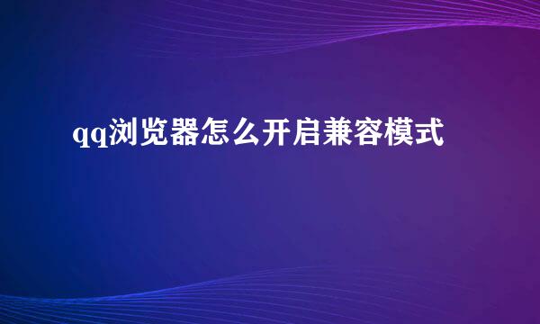qq浏览器怎么开启兼容模式