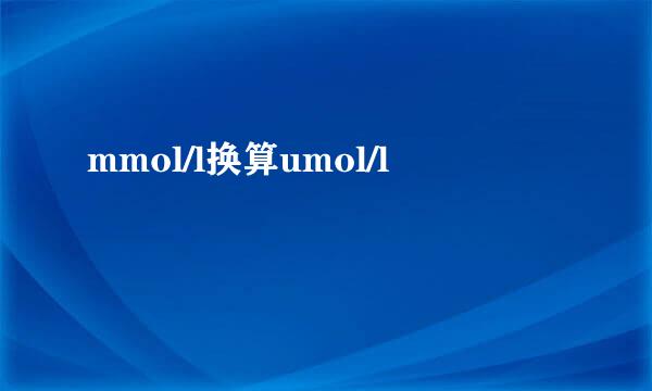 mmol/l换算umol/l