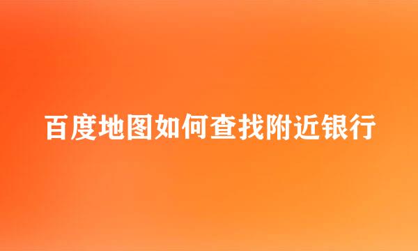 百度地图如何查找附近银行
