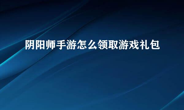 阴阳师手游怎么领取游戏礼包