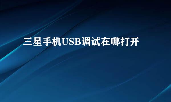 三星手机USB调试在哪打开