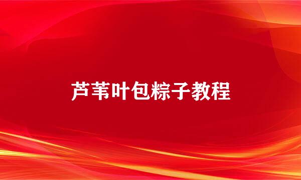 芦苇叶包粽子教程