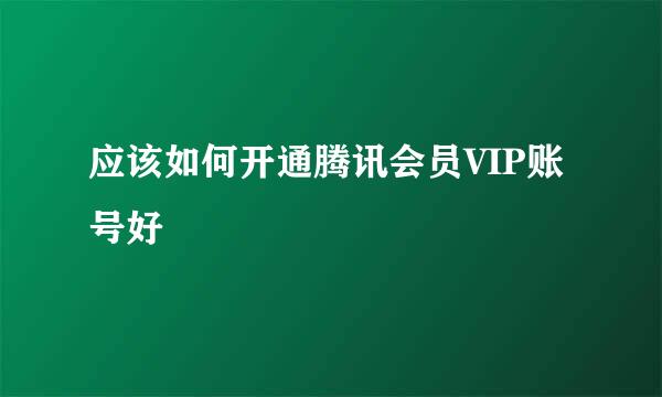 应该如何开通腾讯会员VIP账号好