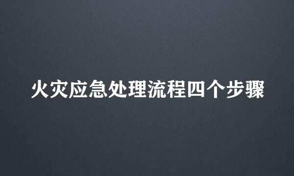 火灾应急处理流程四个步骤