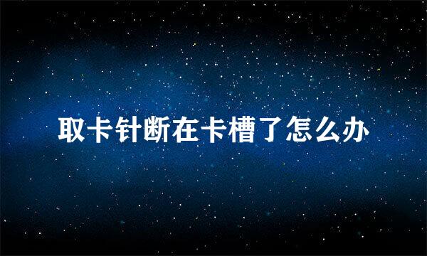 取卡针断在卡槽了怎么办