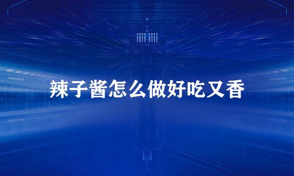 辣子酱怎么做好吃又香