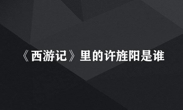 《西游记》里的许旌阳是谁