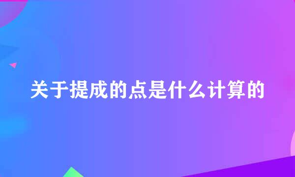 关于提成的点是什么计算的