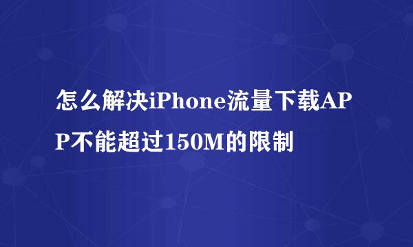 怎么解决iPhone流量下载APP不能超过150M的限制