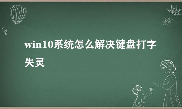 win10系统怎么解决键盘打字失灵