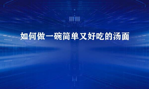 如何做一碗简单又好吃的汤面