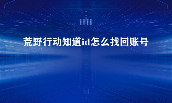 荒野行动知道id怎么找回账号