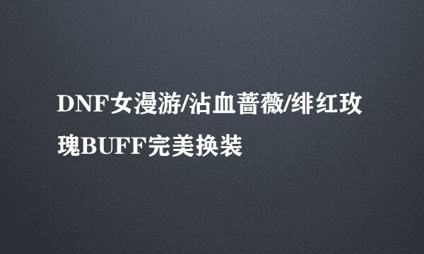 DNF女漫游/沾血蔷薇/绯红玫瑰BUFF完美换装