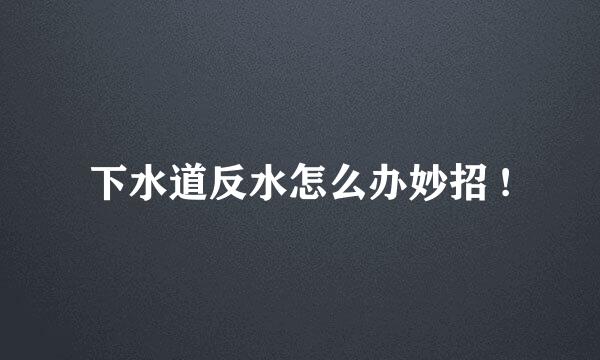 下水道反水怎么办妙招 !