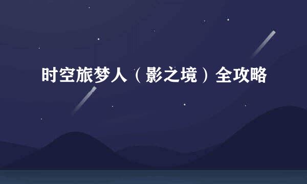 时空旅梦人（影之境）全攻略