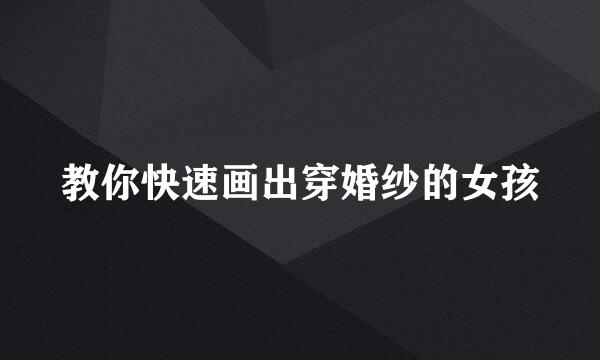 教你快速画出穿婚纱的女孩