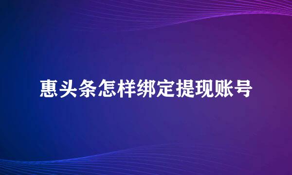 惠头条怎样绑定提现账号