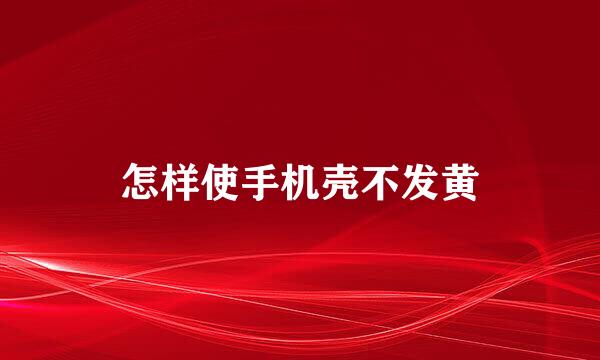 怎样使手机壳不发黄