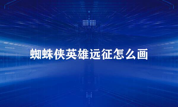 蜘蛛侠英雄远征怎么画