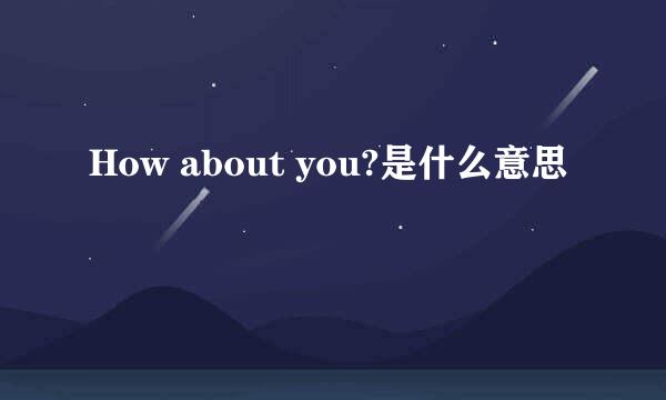 How about you?是什么意思