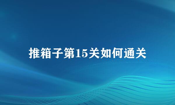 推箱子第15关如何通关