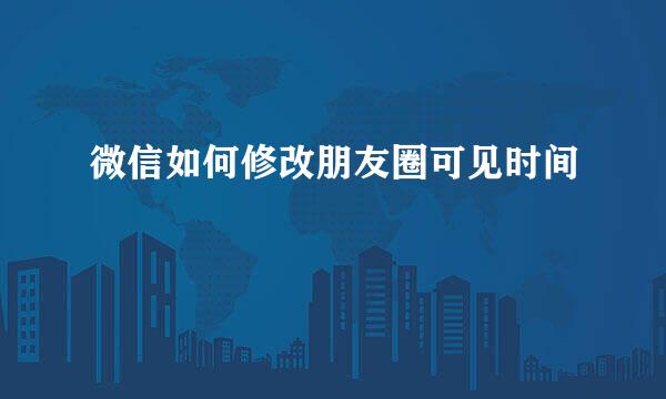微信如何修改朋友圈可见时间
