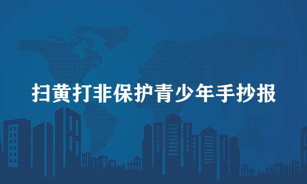 扫黄打非保护青少年手抄报