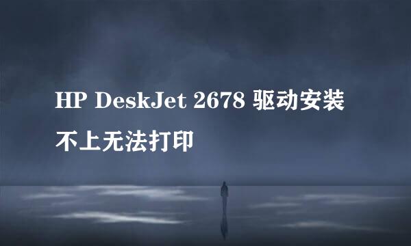 HP DeskJet 2678 驱动安装不上无法打印