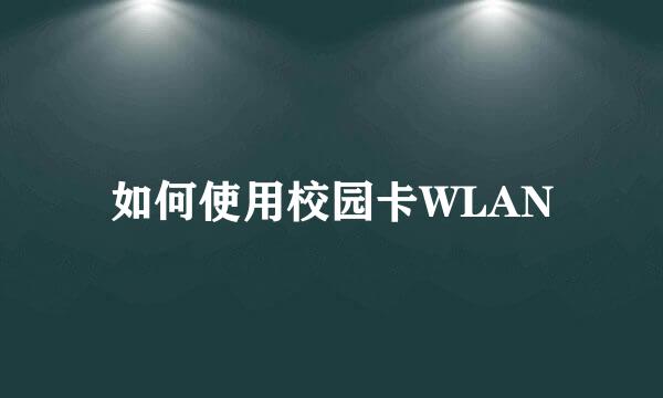 如何使用校园卡WLAN