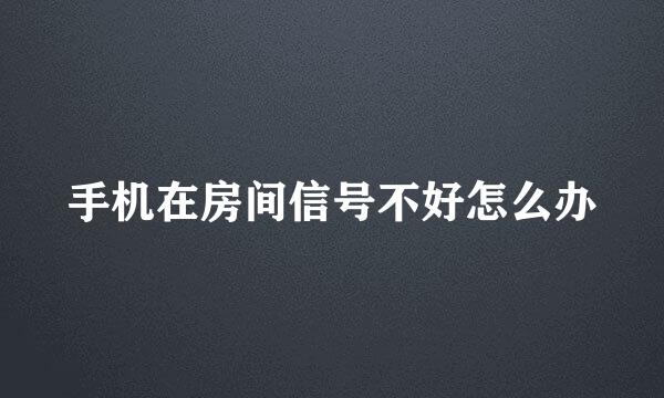 手机在房间信号不好怎么办