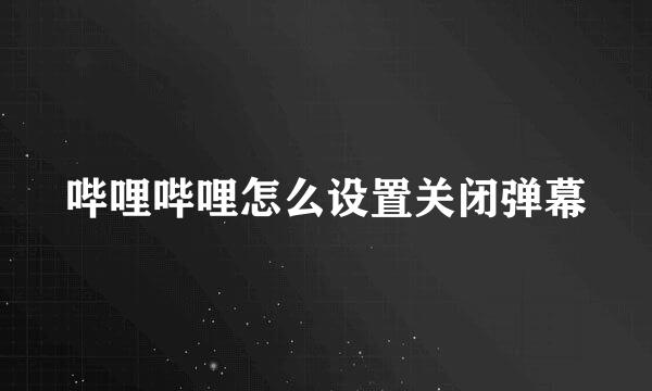 哔哩哔哩怎么设置关闭弹幕