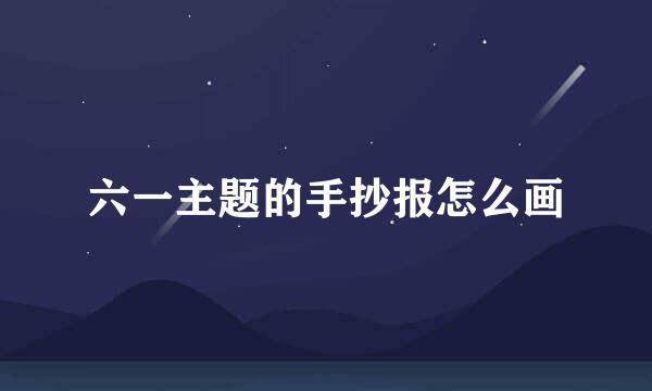 六一主题的手抄报怎么画