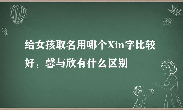 给女孩取名用哪个Xin字比较好，馨与欣有什么区别