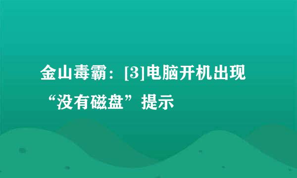 金山毒霸：[3]电脑开机出现“没有磁盘”提示