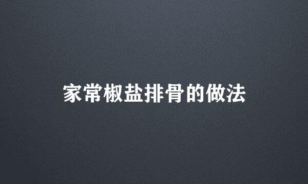 家常椒盐排骨的做法