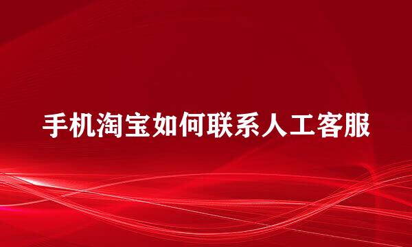 手机淘宝如何联系人工客服