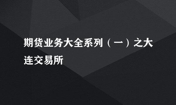 期货业务大全系列（一）之大连交易所