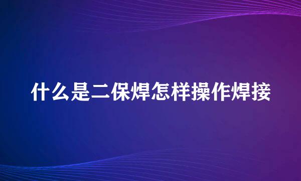 什么是二保焊怎样操作焊接