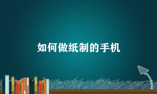 如何做纸制的手机