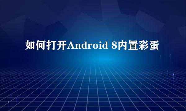 如何打开Android 8内置彩蛋