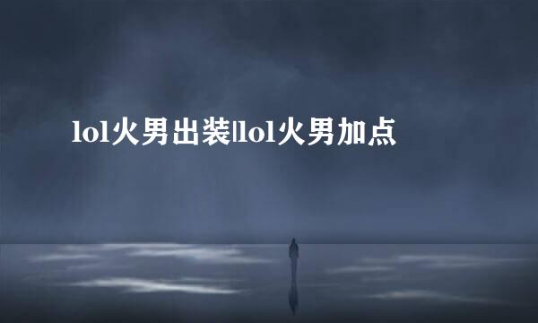 lol火男出装|lol火男加点